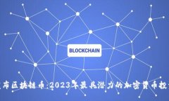 最新发布区块链币：2023年最具潜力的加密货币投