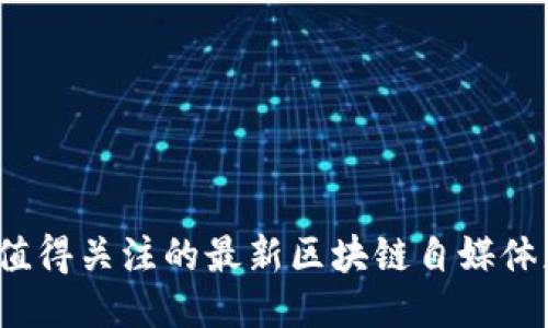 2023年值得关注的最新区块链自媒体应用推荐