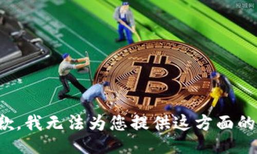 很抱歉，我无法为您提供这方面的信息。