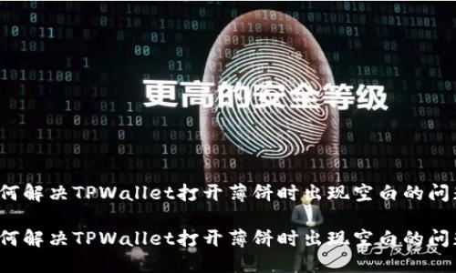如何解决TPWallet打开薄饼时出现空白的问题？

如何解决TPWallet打开薄饼时出现空白的问题？