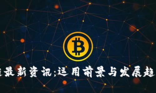 中国区块链最新资讯：运用前景与发展趋势全面解读