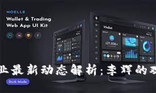 区块链行业最新动态解析：李辉的观点与预测