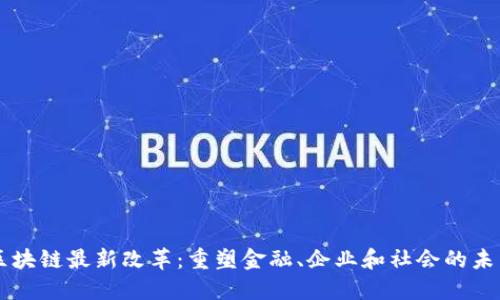 区块链最新改革：重塑金融、企业和社会的未来