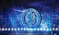 区块链最新版本下载官网：全面解析及应用指南