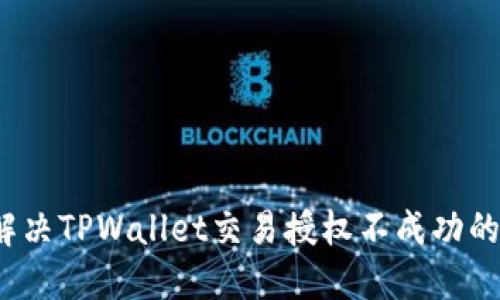 如何解决TPWallet交易授权不成功的问题？