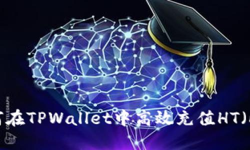 全面解读：如何在TPWallet中高效充值HT（Huobi Token）
