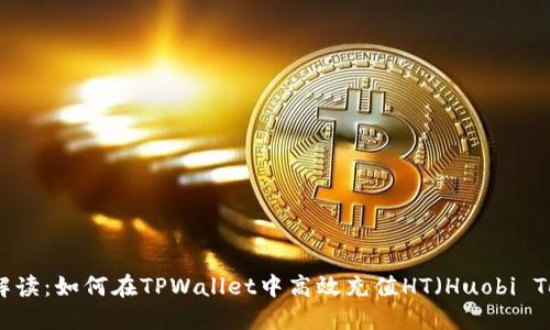 全面解读：如何在TPWallet中高效充值HT（Huobi Token）