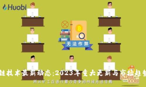 区块链技术最新动态：2023年重大更新与市场趋势分析