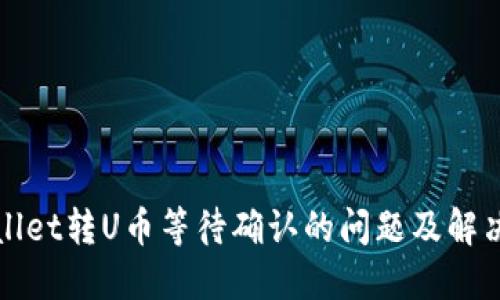TPWallet转U币等待确认的问题及解决方案