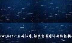 TPWallet一直确认中：解决交易延迟的终极指南