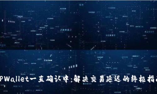 TPWallet一直确认中：解决交易延迟的终极指南