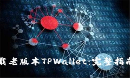 如何安全下载老版本TPWallet：完整指南与风险分析
