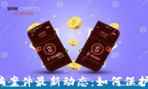 
杭州区块链诈骗案件最新动态：如何保护自己免受欺诈？