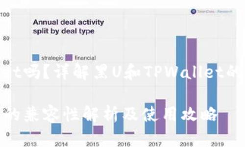 黑U可以进TPWallet吗？详解黑U和TPWallet的兼容性及使用指南

黑U在TPWallet中的兼容性解析及使用攻略