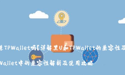 黑U可以进TPWallet吗？详解黑U和TPWallet的兼容性及使用指南

黑U在TPWallet中的兼容性解析及使用攻略