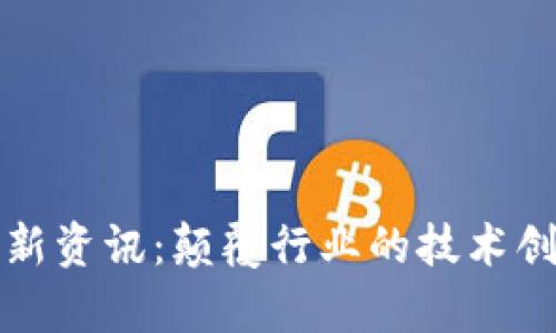 华为区块链最新资讯：颠覆行业的技术创新与应用前景