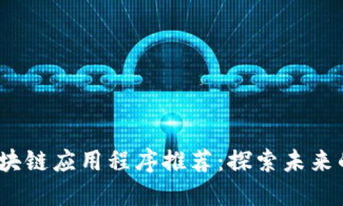 2023年最新区块链应用程序推荐：探索未来的数字资产管理