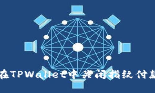 如何在TPWallet中关闭指纹付款功能