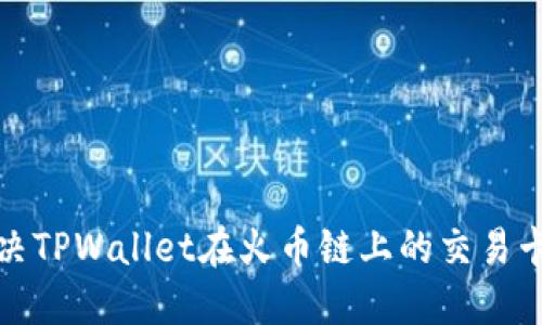 如何解决TPWallet在火币链上的交易卡住问题