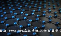 如何解决TPWallet在火币链上的交易卡住问题