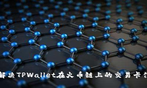 如何解决TPWallet在火币链上的交易卡住问题