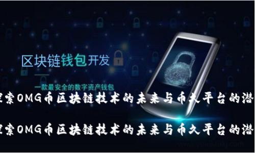 探索OMG币区块链技术的未来与币久平台的潜力

探索OMG币区块链技术的未来与币久平台的潜力