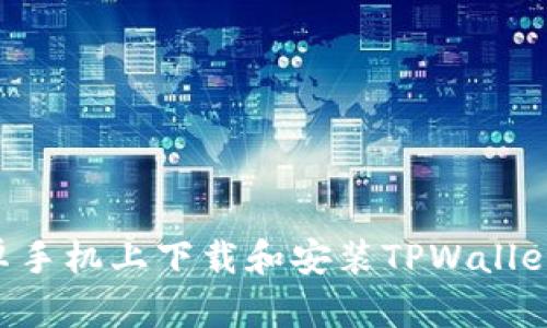 如何在安卓手机上下载和安装TPWallet：详细指南