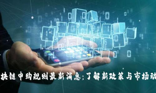 区块链申购规则最新消息：了解新政策与市场动态