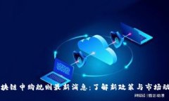 区块链申购规则最新消息：了解新政策与市场动