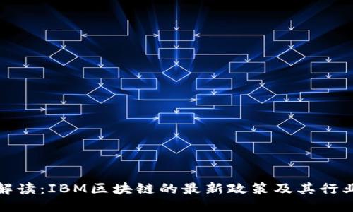 深入解读：IBM区块链的最新政策及其行业影响