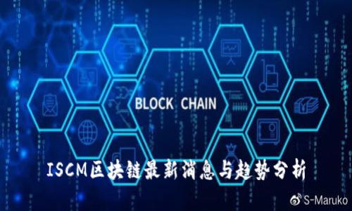 ISCM区块链最新消息与趋势分析