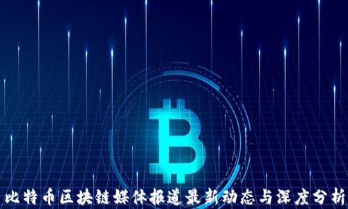 
比特币区块链媒体报道最新动态与深度分析