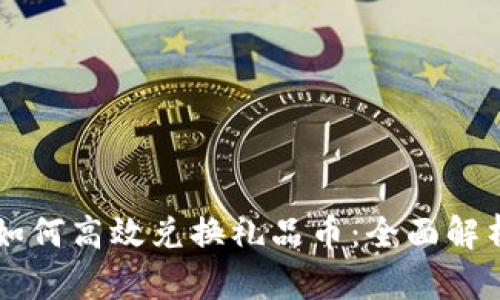 区块链技术如何高效兑换礼品币：全面解析与实用指南