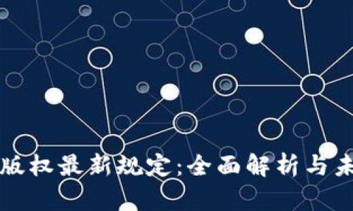 区块链版权最新规定：全面解析与未来趋势