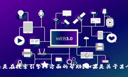 请确认您的需求，您是希望了解关于TPWallet的相关内容，还是在搜索引擎（）方面的帮助？如果是关于某个特定主题的问题，请提供更多详细信息，我将尽力为您解答。