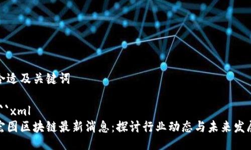 合适及关键词

```xml
宏图区块链最新消息：探讨行业动态与未来发展
