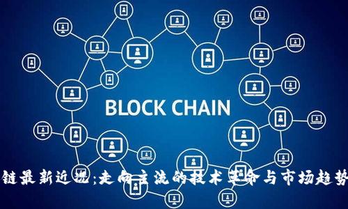 区块链最新近况：走向主流的技术革命与市场趋势分析