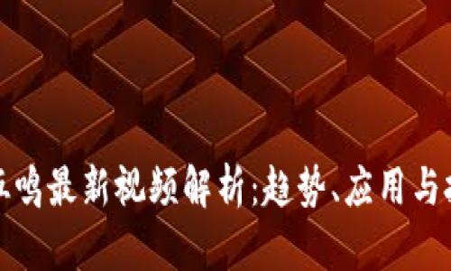 区块链伍鸣最新视频解析：趋势、应用与投资机会