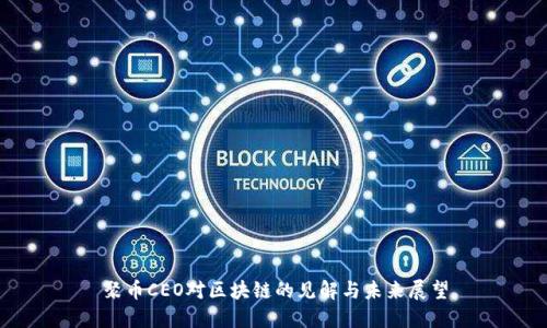 聚币CEO对区块链的见解与未来展望