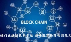 澳门区块链最新资讯：探索数字经济的新纪元