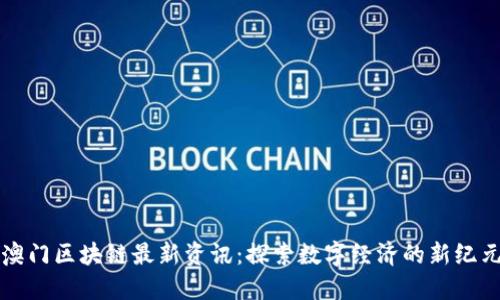澳门区块链最新资讯：探索数字经济的新纪元