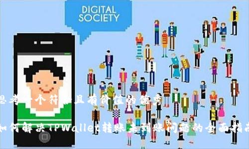 思考一个符合且有价值的优秀

如何解决TPWallet转账未到账问题的全面指南