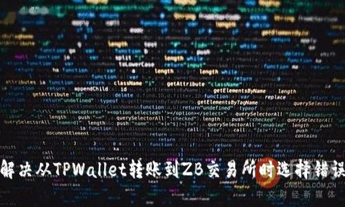 : 如何有效解决从TPWallet转账到ZB交易所时选择错误通道的问题