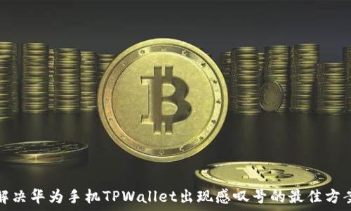   
解决华为手机TPWallet出现感叹号的最佳方案