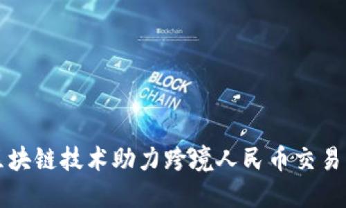 汇丰区块链技术助力跨境人民币交易的未来