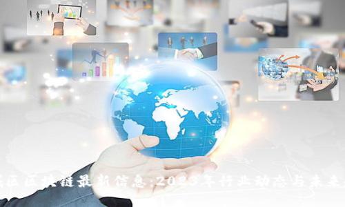 九城区区块链最新信息：2023年行业动态与未来趋势