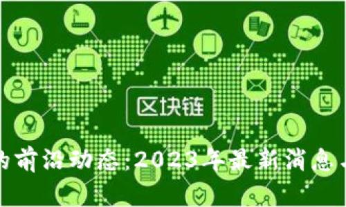 : 区块链技术的前沿动态：2023年最新消息与未来趋势解析
