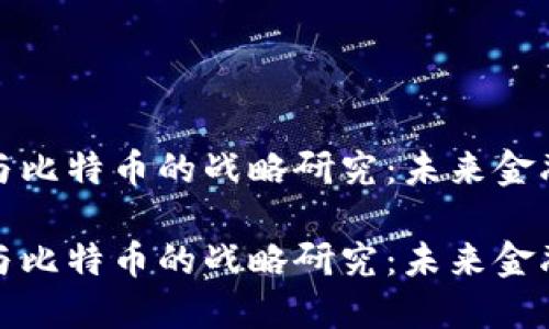 区块链技术与比特币的战略研究：未来金融的驾驭之道

区块链技术与比特币的战略研究：未来金融的驾驭之道