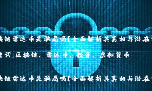 区块链雷达币是骗局吗？全面解析其真相与潜在价值

关键词：区块链, 雷达币, 投资, 虚拟货币


区块链雷达币是骗局吗？全面解析其真相与潜在价值