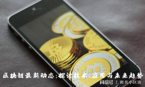 区块链最新动态：探讨技术、应用与未来趋势